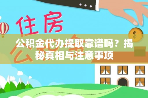 霞浦公积金代办提取靠谱吗？揭秘真相与注意事项