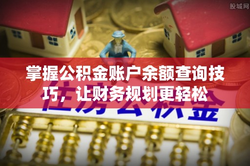 霞浦掌握公积金账户余额查询技巧，让财务规划更轻松
