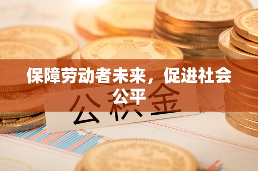 霞浦保障劳动者未来，促进社会公平