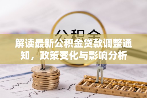 霞浦解读最新公积金贷款调整通知，政策变化与影响分析