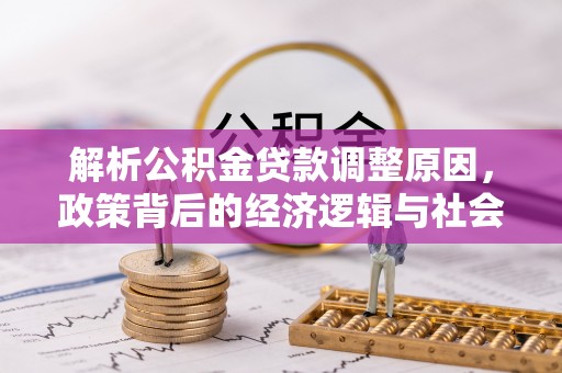 霞浦解析公积金贷款调整原因，政策背后的经济逻辑与社会影响