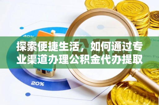 霞浦探索便捷生活，如何通过专业渠道办理公积金代办提取业务