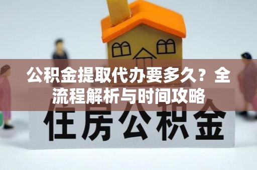 霞浦公积金提取代办要多久？全流程解析与时间攻略