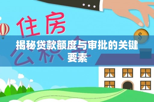 霞浦揭秘贷款额度与审批的关键要素