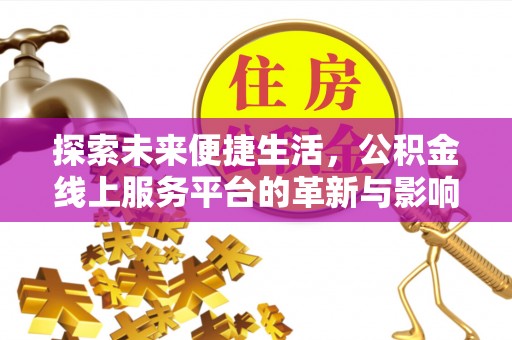 霞浦探索未来便捷生活，公积金线上服务平台的革新与影响