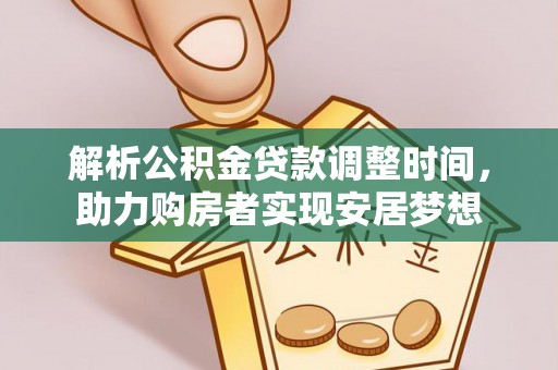 霞浦解析公积金贷款调整时间，助力购房者实现安居梦想
