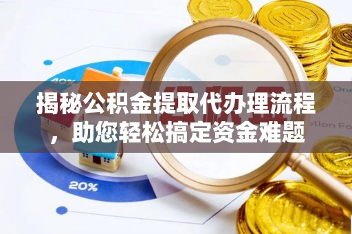 霞浦揭秘公积金提取代办理流程，助您轻松搞定资金难题