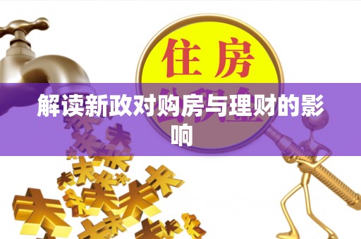 霞浦解读新政对购房与理财的影响