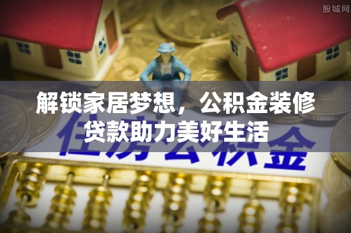霞浦解锁家居梦想，公积金装修贷款助力美好生活