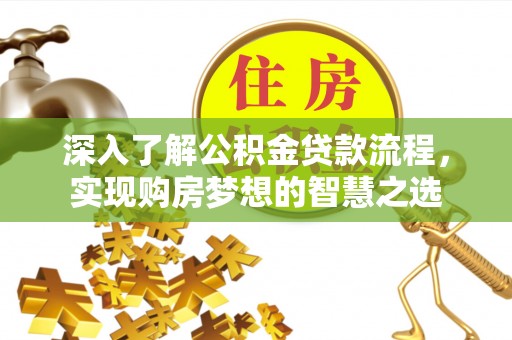 霞浦深入了解公积金贷款流程，实现购房梦想的智慧之选