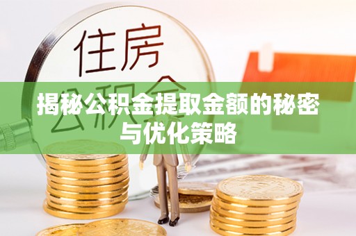 霞浦揭秘公积金提取金额的秘密与优化策略