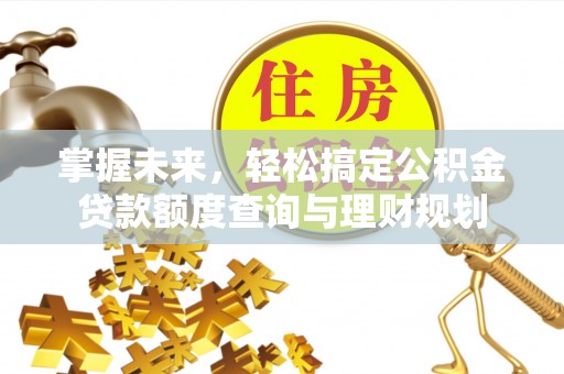 霞浦掌握未来，轻松搞定公积金贷款额度查询与理财规划
