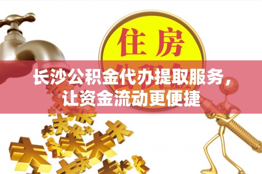 霞浦长沙公积金代办提取服务，让资金流动更便捷