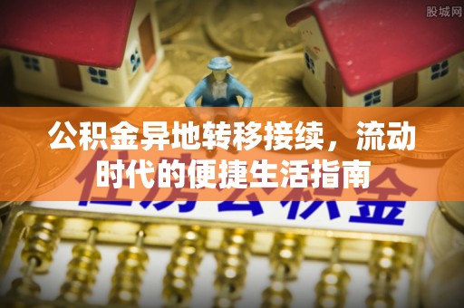 霞浦公积金异地转移接续，流动时代的便捷生活指南
