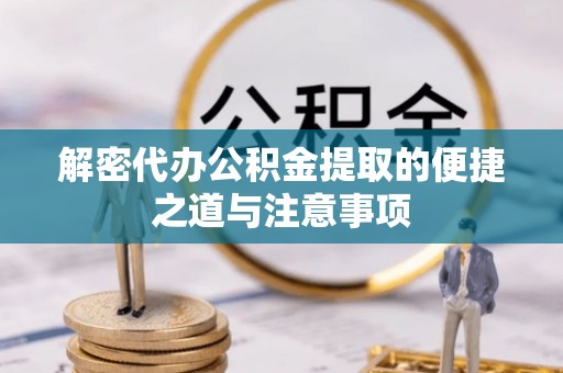 霞浦解密代办公积金提取的便捷之道与注意事项