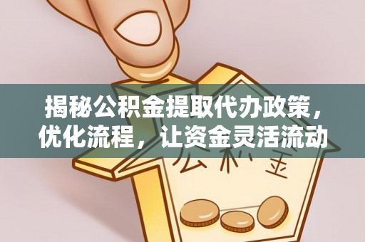 霞浦揭秘公积金提取代办政策，优化流程，让资金灵活流动