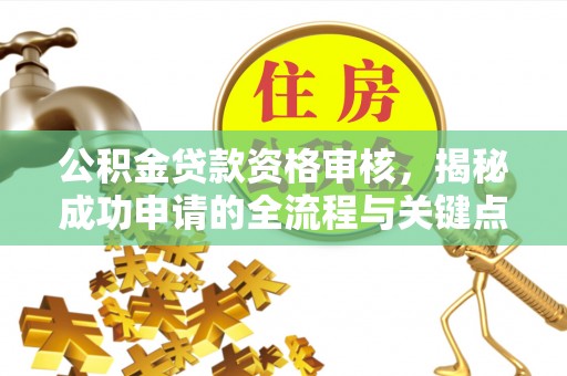 霞浦公积金贷款资格审核，揭秘成功申请的全流程与关键点