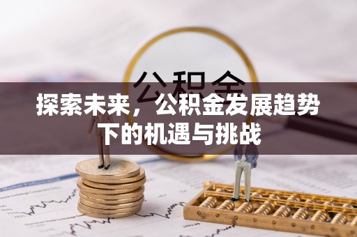 霞浦探索未来，公积金发展趋势下的机遇与挑战