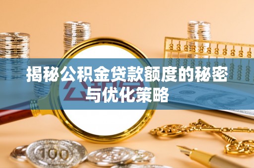 霞浦揭秘公积金贷款额度的秘密与优化策略