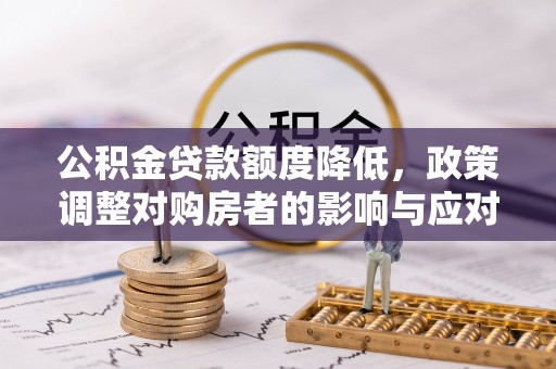 霞浦公积金贷款额度降低，政策调整对购房者的影响与应对策略