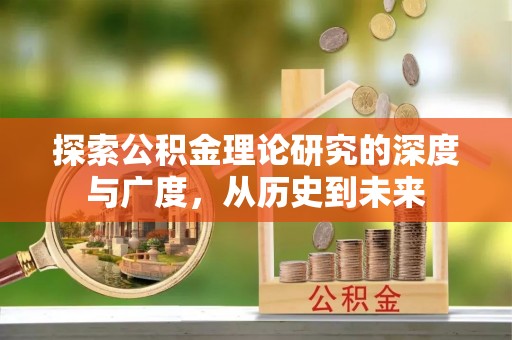 霞浦探索公积金理论研究的深度与广度，从历史到未来