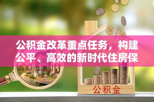 霞浦公积金改革重点任务，构建公平、高效的新时代住房保障体系