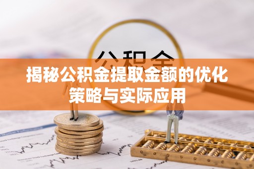 霞浦揭秘公积金提取金额的优化策略与实际应用