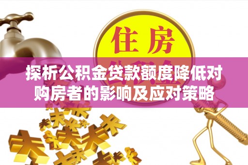 霞浦探析公积金贷款额度降低对购房者的影响及应对策略