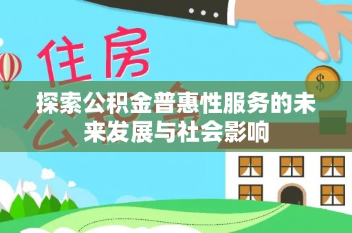 霞浦探索公积金普惠性服务的未来发展与社会影响