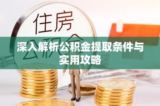 霞浦深入解析公积金提取条件与实用攻略