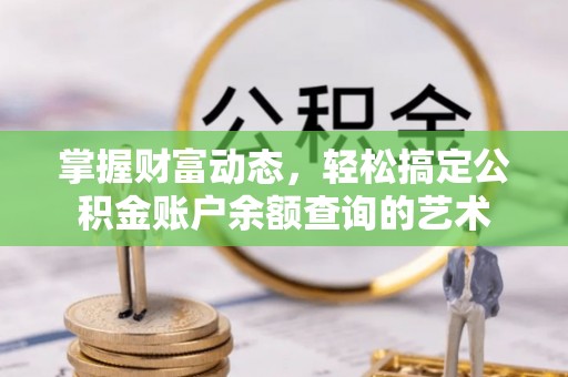 霞浦掌握财富动态，轻松搞定公积金账户余额查询的艺术