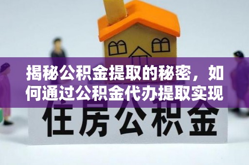 霞浦揭秘公积金提取的秘密，如何通过公积金代办提取实现财务自由