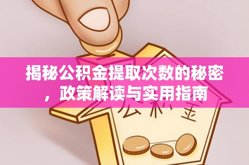 霞浦揭秘公积金提取次数的秘密，政策解读与实用指南