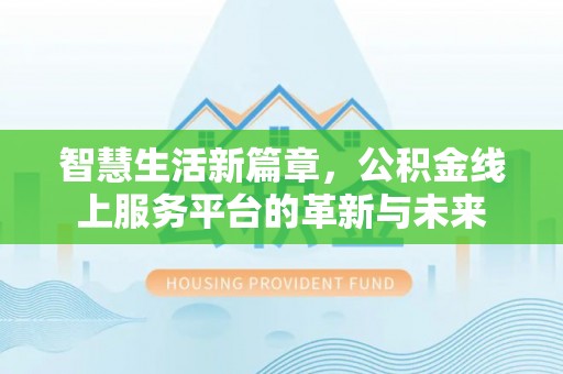 霞浦智慧生活新篇章，公积金线上服务平台的革新与未来