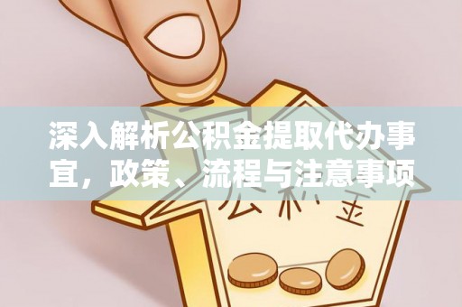 霞浦深入解析公积金提取代办事宜，政策、流程与注意事项全攻略