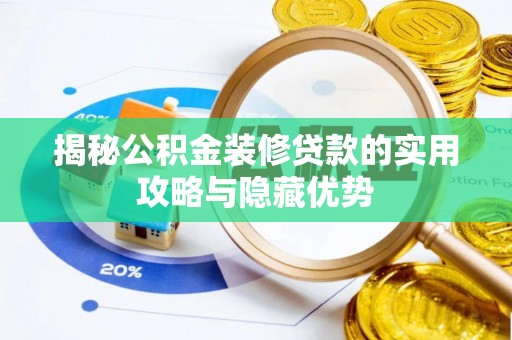 霞浦揭秘公积金装修贷款的实用攻略与隐藏优势