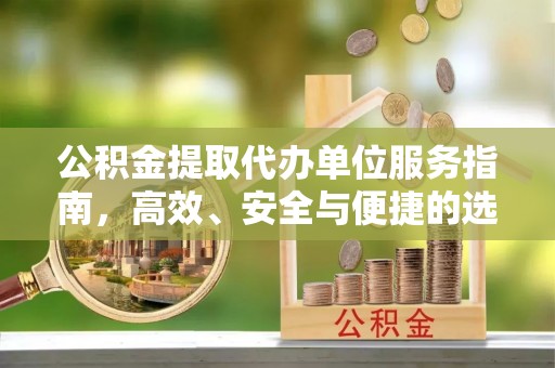 霞浦公积金提取代办单位服务指南，高效、安全与便捷的选择