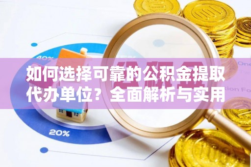 霞浦如何选择可靠的公积金提取代办单位？全面解析与实用指南