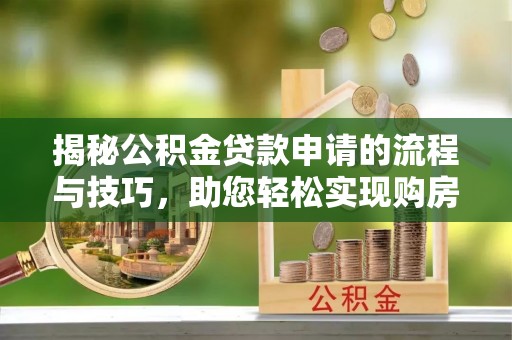 霞浦揭秘公积金贷款申请的流程与技巧，助您轻松实现购房梦
