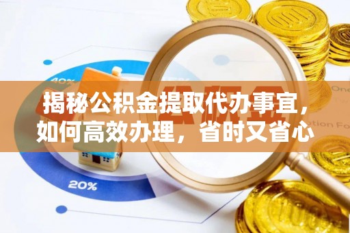 霞浦揭秘公积金提取代办事宜，如何高效办理，省时又省心？