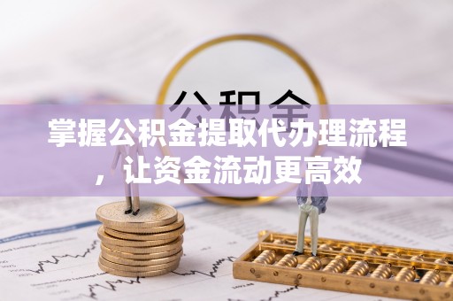 霞浦掌握公积金提取代办理流程，让资金流动更高效