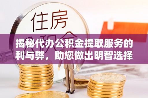 霞浦揭秘代办公积金提取服务的利与弊，助您做出明智选择