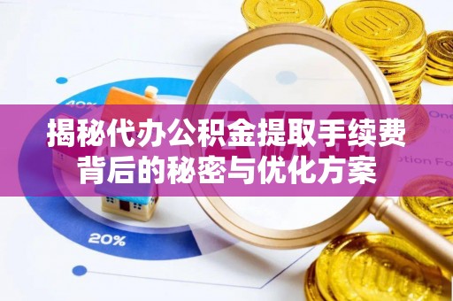 霞浦揭秘代办公积金提取手续费背后的秘密与优化方案