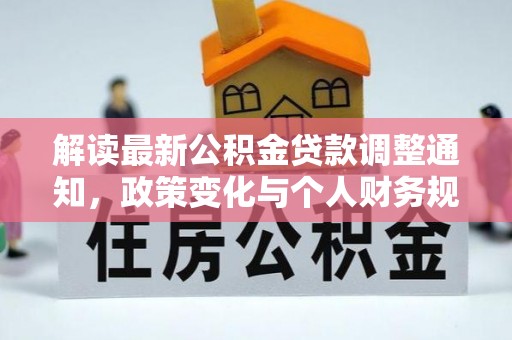 霞浦解读最新公积金贷款调整通知，政策变化与个人财务规划的影响