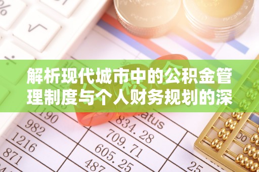 霞浦解析现代城市中的公积金管理制度与个人财务规划的深度关联