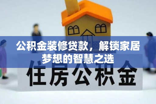 霞浦公积金装修贷款，解锁家居梦想的智慧之选