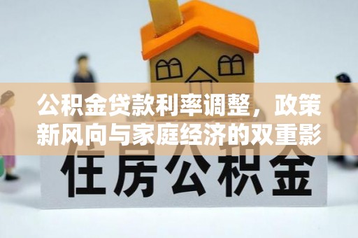 霞浦公积金贷款利率调整，政策新风向与家庭经济的双重影响