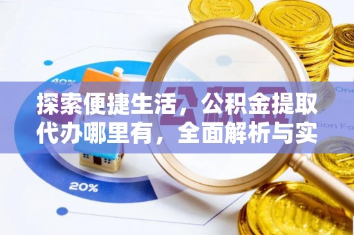 霞浦探索便捷生活，公积金提取代办哪里有，全面解析与实用指南