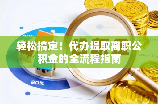 霞浦轻松搞定！代办提取离职公积金的全流程指南