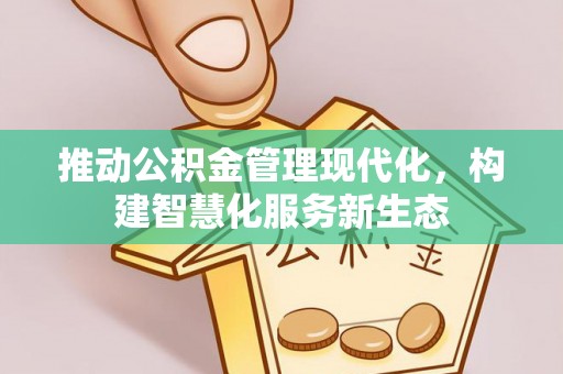 霞浦推动公积金管理现代化，构建智慧化服务新生态